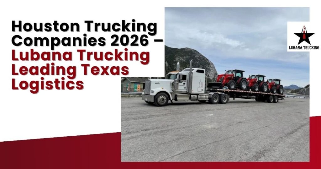 Houston Trucking Companies 2026 – Lubana Trucking Leading Texas
