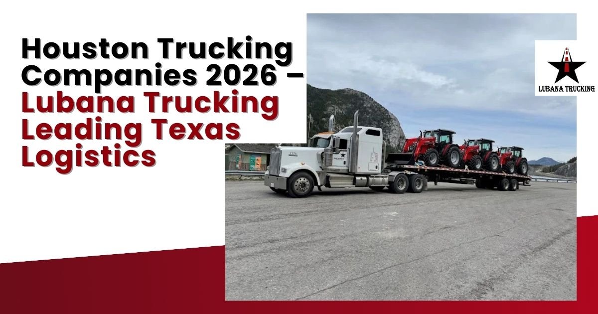 Houston Trucking Companies 2026 – Lubana Trucking Leading Texas